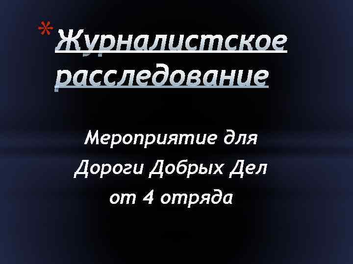 * Журналистское расследование Мероприятие для Дороги Добрых Дел от 4 отряда 