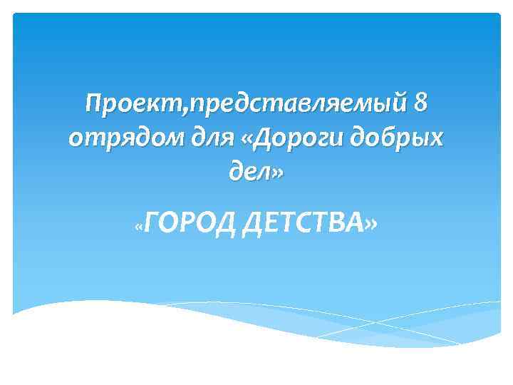 Проект, представляемый 8 отрядом для «Дороги добрых дел» «ГОРОД ДЕТСТВА» 