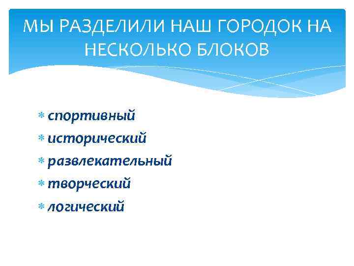 МЫ РАЗДЕЛИЛИ НАШ ГОРОДОК НА НЕСКОЛЬКО БЛОКОВ спортивный исторический развлекательный творческий логический 