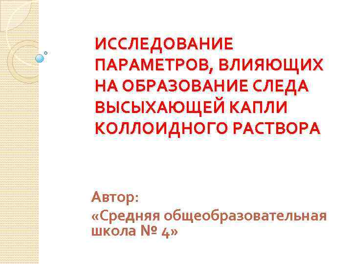 ИССЛЕДОВАНИЕ ПАРАМЕТРОВ, ВЛИЯЮЩИХ НА ОБРАЗОВАНИЕ СЛЕДА ВЫСЫХАЮЩЕЙ КАПЛИ КОЛЛОИДНОГО РАСТВОРА Автор: «Средняя общеобразовательная школа