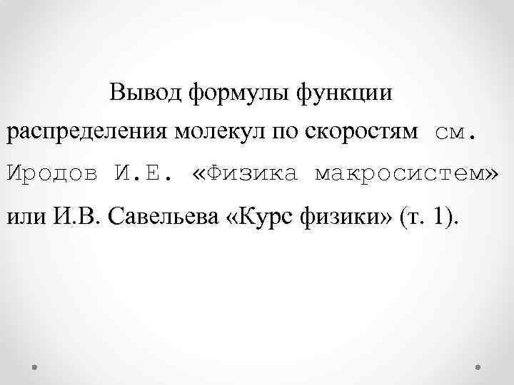 Вывод формулы функции распределения молекул по скоростям см. Иродов И. Е. «Физика макросистем» или