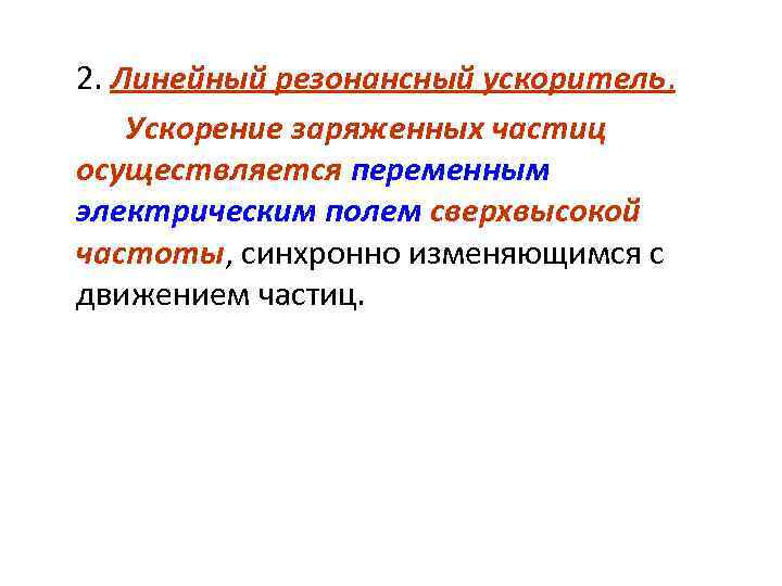 2. Линейный резонансный ускоритель. Ускорение заряженных частиц осуществляется переменным электрическим полем сверхвысокой частоты, синхронно