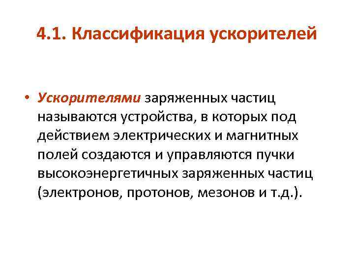 4. 1. Классификация ускорителей • Ускорителями заряженных частиц называются устройства, в которых под действием