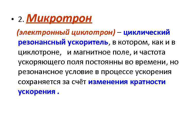  • 2. Микротрон (электронный циклотрон) – циклический резонансный ускоритель, в котором, как и