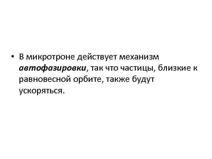  • В микротроне действует механизм автофазировки, так что частицы, близкие к равновесной орбите,