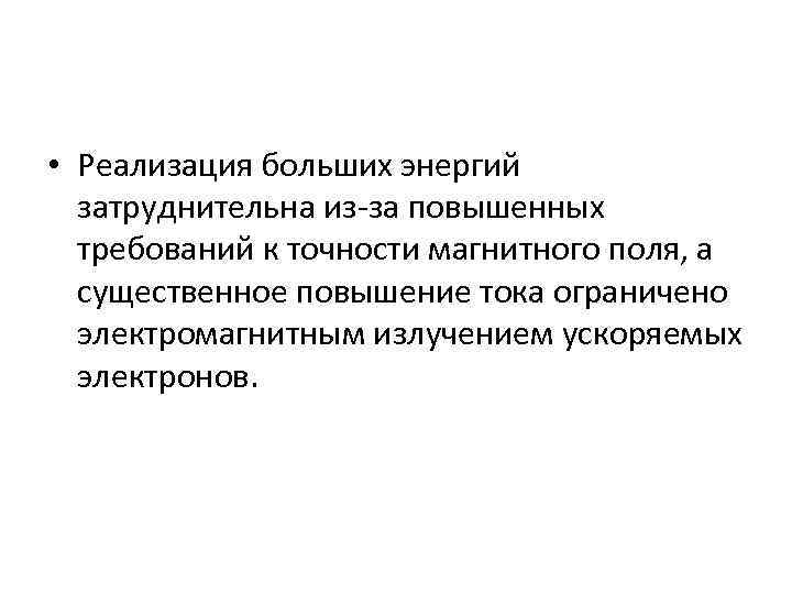  • Реализация больших энергий затруднительна из-за повышенных требований к точности магнитного поля, а