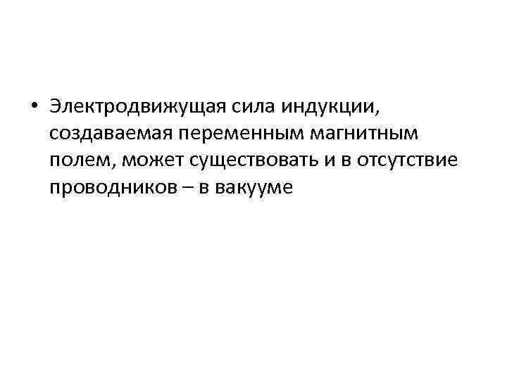  • Электродвижущая сила индукции, создаваемая переменным магнитным полем, может существовать и в отсутствие