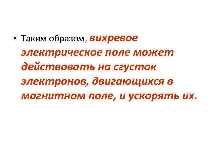  • Таким образом, вихревое электрическое поле может действовать на сгусток электронов, двигающихся в