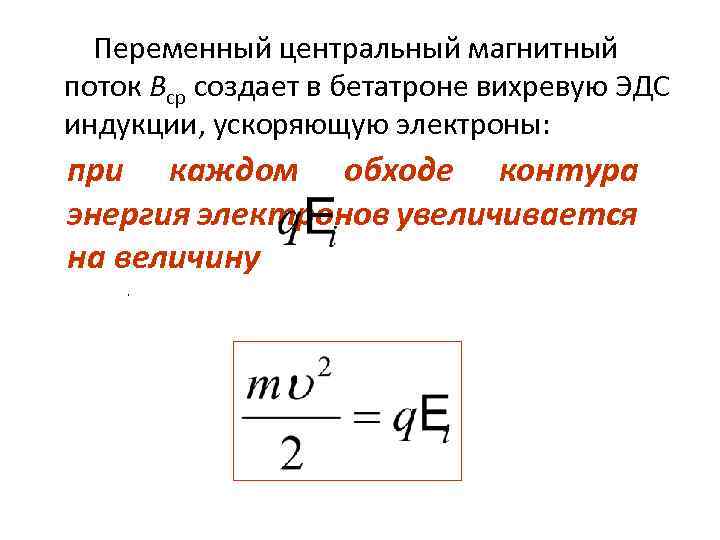  Переменный центральный магнитный поток Вср создает в бетатроне вихревую ЭДС индукции, ускоряющую электроны: