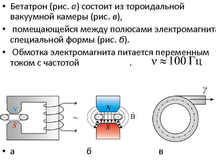  • Бетатрон (рис. а) состоит из тороидальной вакуумной камеры (рис. в), • помещающейся