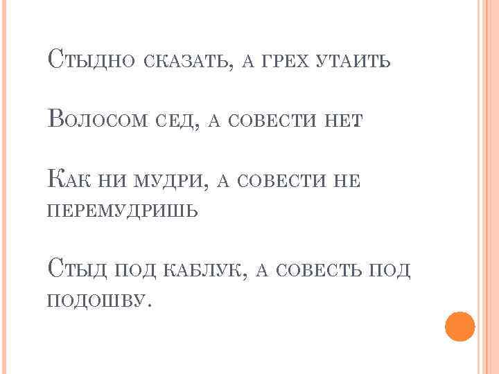 СТЫДНО СКАЗАТЬ, А ГРЕХ УТАИТЬ. ВОЛОСОМ СЕД, А СОВЕСТИ НЕТ. КАК НИ МУДРИ, А