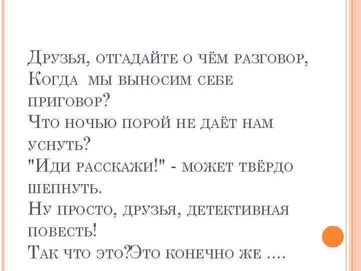 ДРУЗЬЯ, ОТГАДАЙТЕ О ЧЁМ РАЗГОВОР, КОГДА МЫ ВЫНОСИМ СЕБЕ ПРИГОВОР? ЧТО НОЧЬЮ ПОРОЙ НЕ