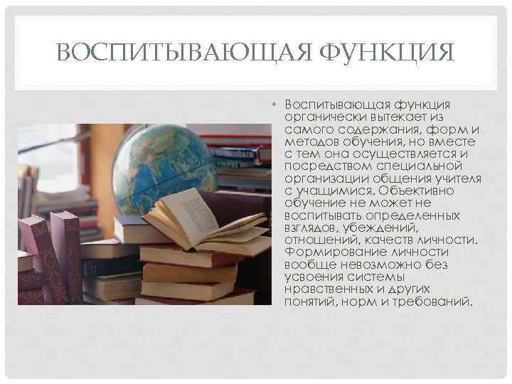 ВОСПИТЫВАЮЩАЯ ФУНКЦИЯ • Воспитывающая функция органически вытекает из самого содержания, форм и методов обучения,