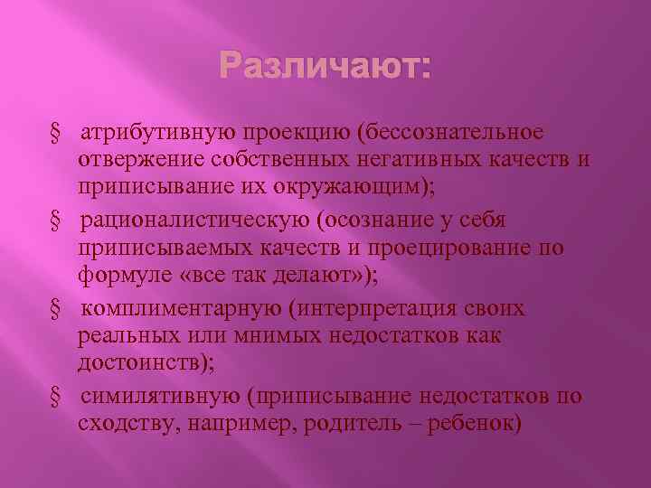 Различают: § атрибутивную проекцию (бессознательное отвержение собственных негативных качеств и приписывание их окружающим); §