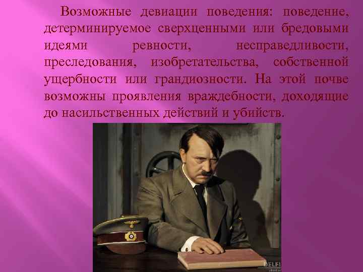 Возможные девиации поведения: поведение, детерминируемое сверхценными или бредовыми идеями ревности, несправедливости, преследования, изобретательства, собственной