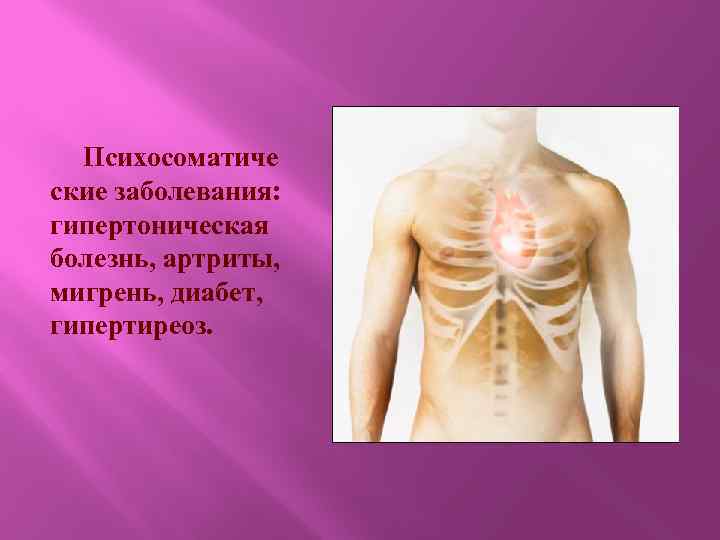 Психосоматиче ские заболевания: гипертоническая болезнь, артриты, мигрень, диабет, гипертиреоз. 