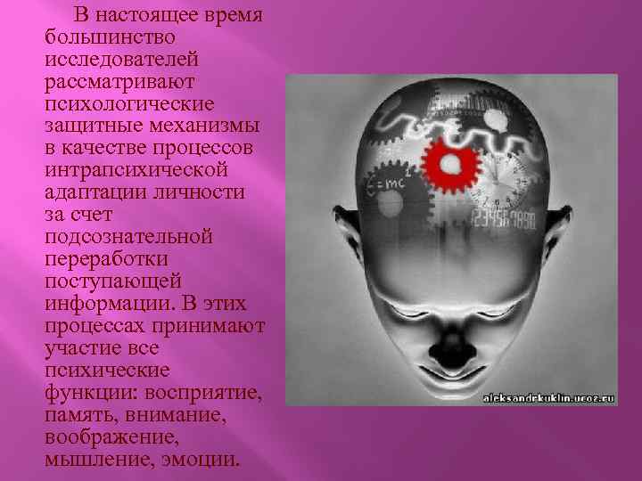 В настоящее время большинство исследователей рассматривают психологические защитные механизмы в качестве процессов интрапсихической адаптации