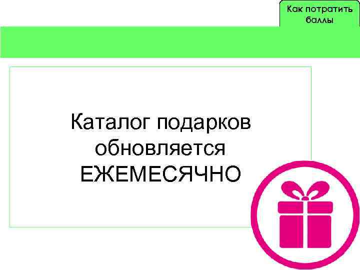 Как потратить баллы Каталог подарков обновляется ЕЖЕМЕСЯЧНО 