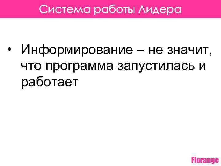 Система работы Лидера • Информирование – не значит, что программа запустилась и работает Florange