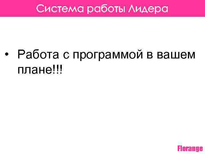 Система работы Лидера • Работа с программой в вашем плане!!! Florange 