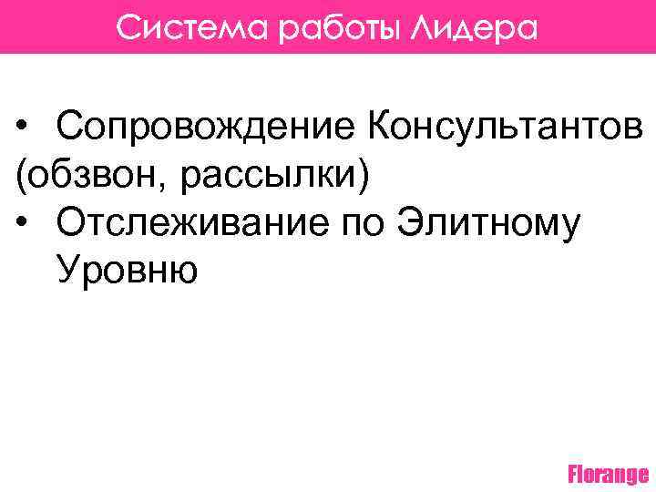 Система работы Лидера • Сопровождение Консультантов (обзвон, рассылки) • Отслеживание по Элитному Уровню Florange