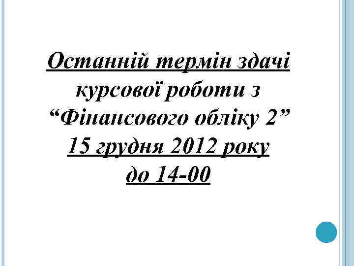 Останній термін здачі курсової роботи з “Фінансового обліку 2” 15 грудня 2012 року до