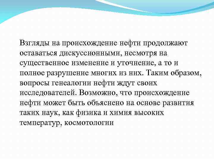 Взгляды на происхождение нефти продолжают оставаться дискуссионными, несмотря на существенное изменение и уточнение, а