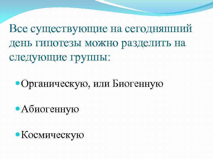 Все существующие на сегодняшний день гипотезы можно разделить на следующие группы: Органическую, или Биогенную