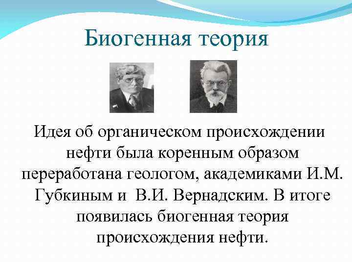 Биогенная теория Идея об органическом происхождении нефти была коренным образом переработана геологом, академиками И.