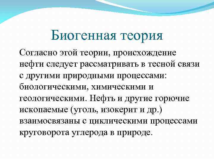 Биогенная теория Согласно этой теории, происхождение нефти следует рассматривать в тесной связи с другими