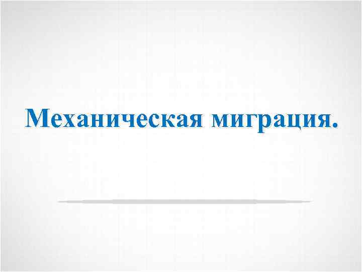 Механическая миграция. 1 
