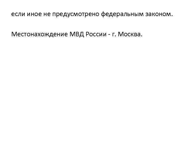 если иное не предусмотрено федеральным законом. Местонахождение МВД России - г. Москва. 