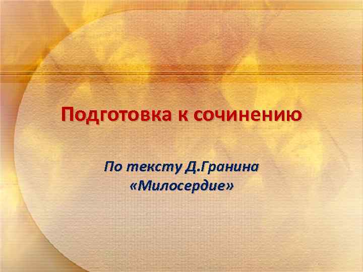 Подготовка к сочинению По тексту Д. Гранина «Милосердие» 