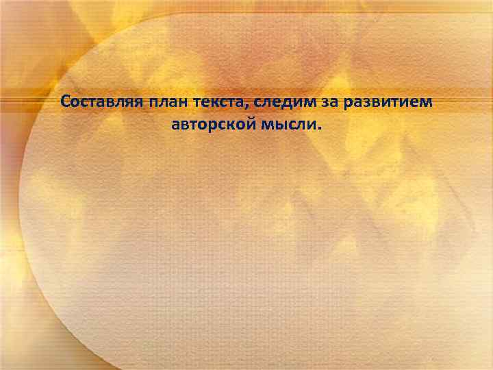 Составляя план текста, следим за развитием авторской мысли. 
