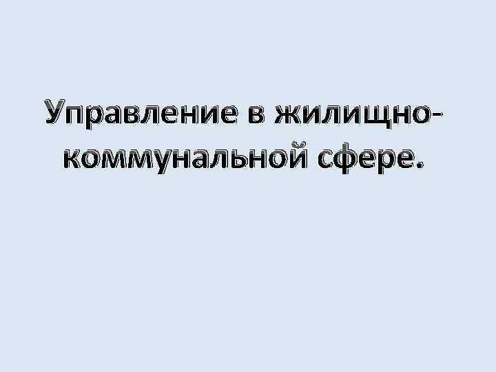 Управление в жилищнокоммунальной сфере. 