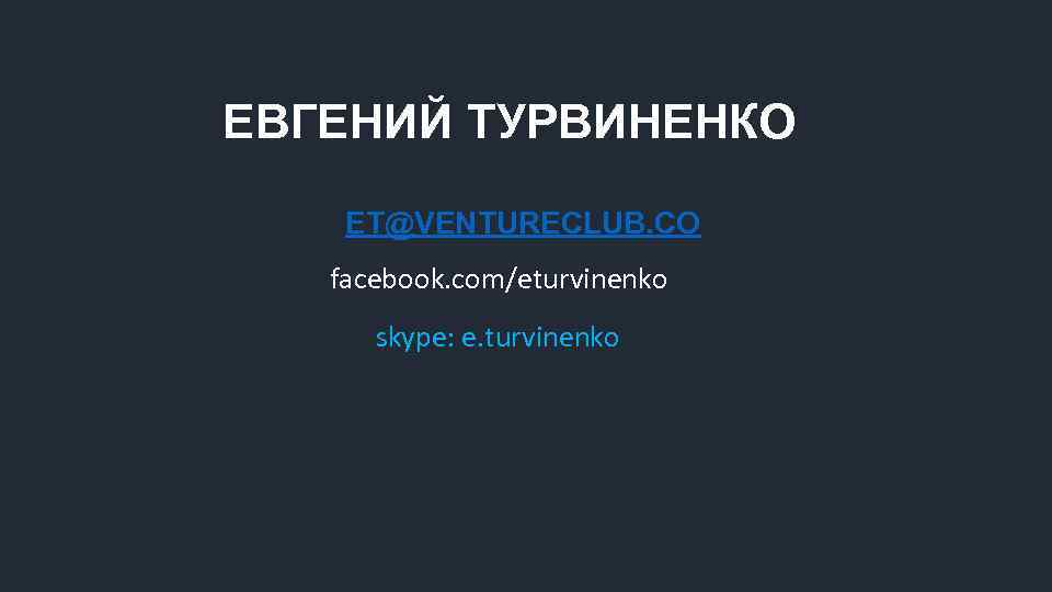 ЕВГЕНИЙ ТУРВИНЕНКО ET@VENTURECLUB. CO facebook. com/eturvinenko skype: e. turvinenko 