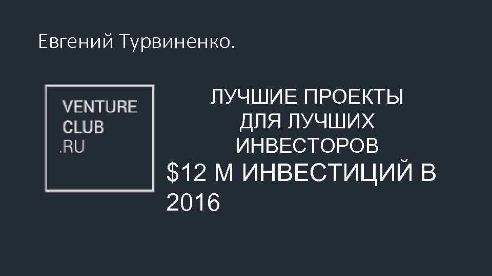 Евгений Турвиненко. ЛУЧШИЕ ПРОЕКТЫ ДЛЯ ЛУЧШИХ ИНВЕСТОРОВ $12 M ИНВЕСТИЦИЙ В 2016 