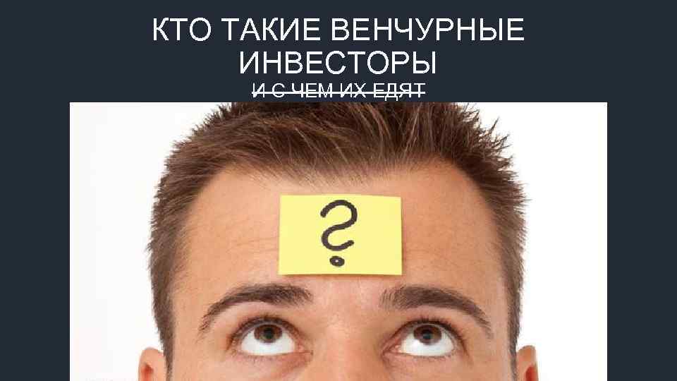 КТО ТАКИЕ ВЕНЧУРНЫЕ ИНВЕСТОРЫ И С ЧЕМ ИХ ЕДЯТ 