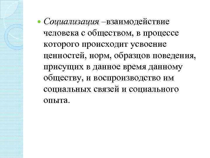  Социализация –взаимодействие человека с обществом, в процессе которого происходит усвоение ценностей, норм, образцов