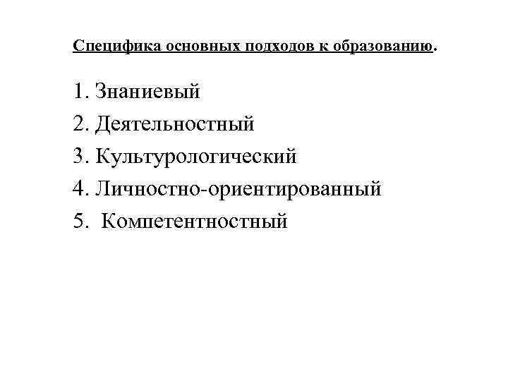 Специфика основных подходов к образованию. 1. Знаниевый 2. Деятельностный 3. Культурологический 4. Личностно-ориентированный 5.
