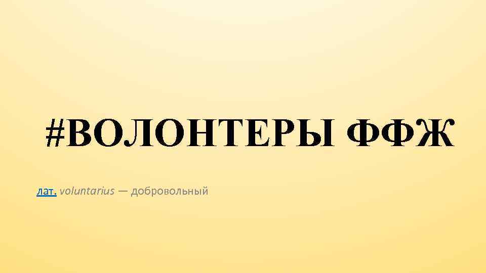 #ВОЛОНТЕРЫ ФФЖ лат. voluntarius — добровольный 