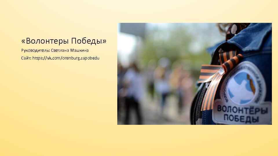  «Волонтеры Победы» Руководитель: Светлана Машкина Сайт: https: //vk. com/orenburg. zapobedu 