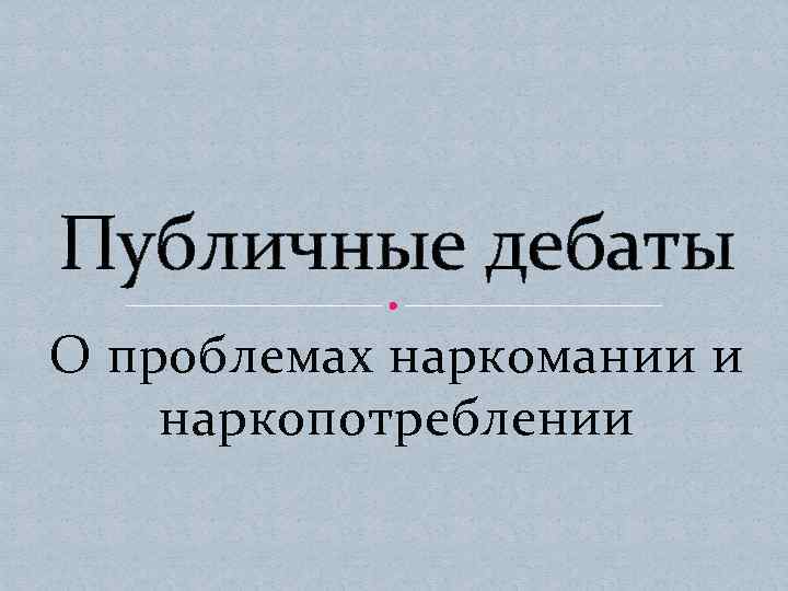 Публичные дебаты О проблемах наркомании и наркопотреблении 