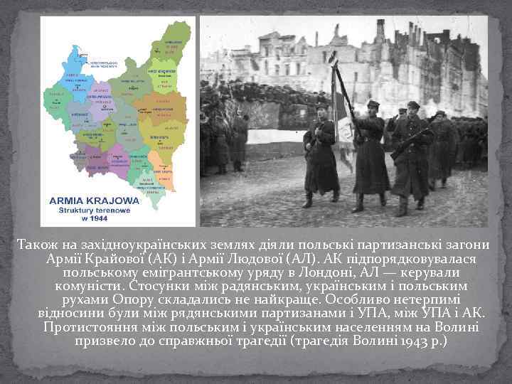 Також на західноукраїнських землях діяли польські партизанські загони Армії Крайової (АК) і Армії Людової