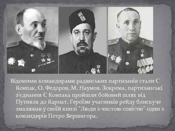 Відомими командирами радянських партизанів стали С Ковпак, О. Федоров, М. Наумов. Зокрема, партизанські з'єднання