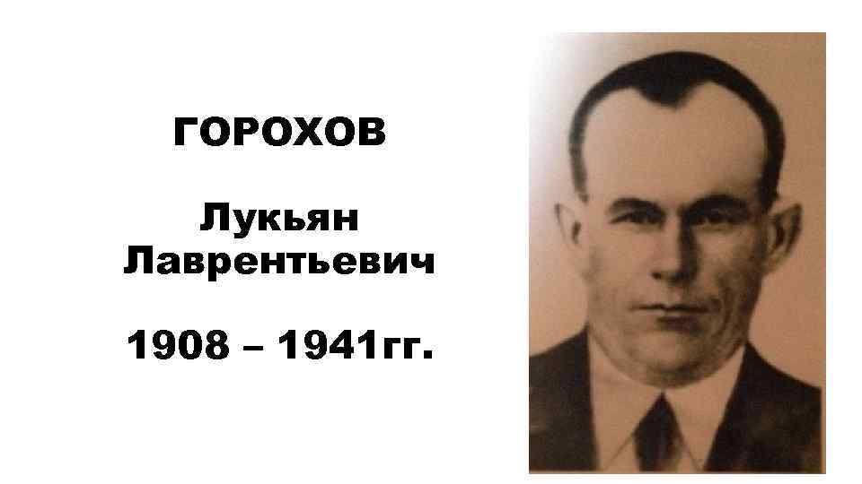 ГОРОХОВ Лукьян Лаврентьевич 1908 – 1941 гг. 