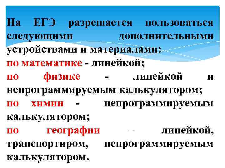 На ЕГЭ разрешается пользоваться следующими дополнительными устройствами и материалами: по математике - линейкой; по