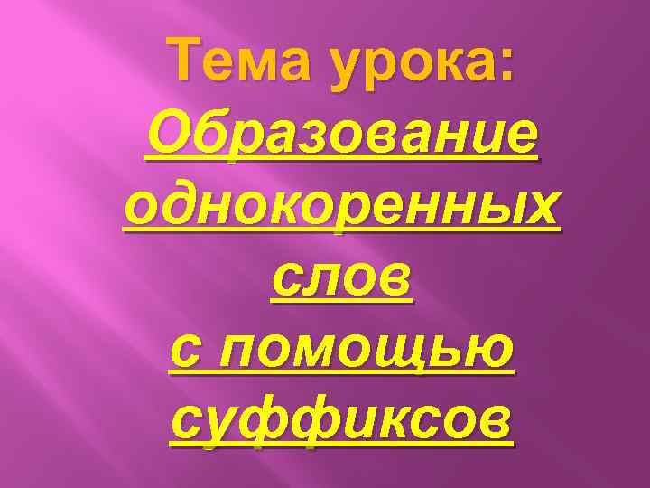 Тема урока: Образование однокоренных слов с помощью суффиксов 