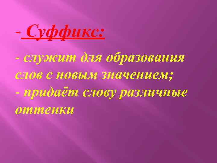 - Суффикс: - служит для образования слов с новым значением; - придаёт слову различные