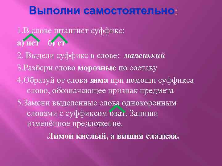 Выполни самостоятельно : 1. В слове штангист суффикс: а) ист б) ст 2. Выдели